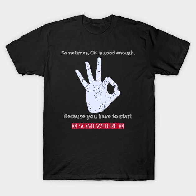 Sometimes, OK is good enough, because you have to start somewhere T-Shirt by Suimei